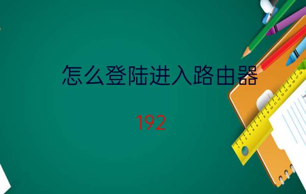 怎么登陆进入路由器 192.168.1.1路由器设置网址步骤